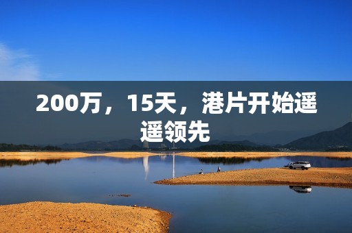 200万，15天，港片开始遥遥领先
