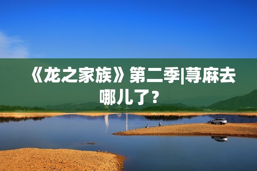 《龙之家族》第二季|荨麻去哪儿了？