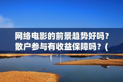 网络电影的前景趋势好吗？散户参与有收益保障吗？(网络电影前景趋势)