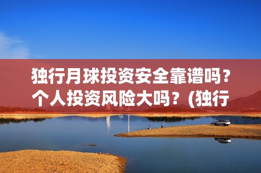 独行月球投资安全靠谱吗？个人投资风险大吗？(独行月球票房预测)