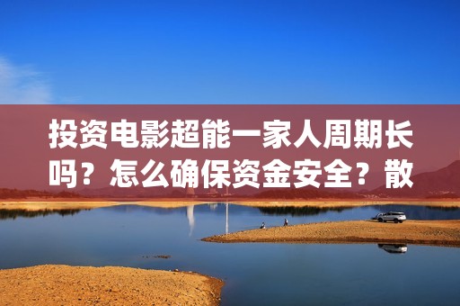 投资电影超能一家人周期长吗？怎么确保资金安全？散户参与有保障吗？(电影超能一家人投资找谁)