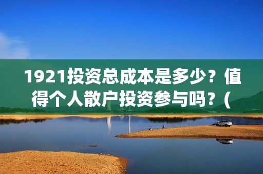 1921投资总成本是多少？值得个人散户投资参与吗？(总投资是这一年中所生产的资本品的总和)