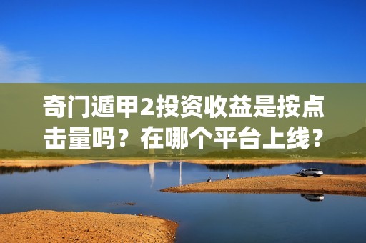 奇门遁甲2投资收益是按点击量吗？在哪个平台上线？(奇门遁甲投资断事绝密口诀)