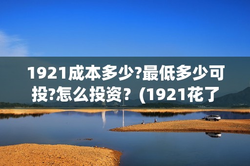1921成本多少?最低多少可投?怎么投资？(1921花了多少钱)