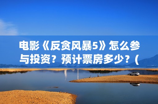 电影《反贪风暴5》怎么参与投资？预计票房多少？(老电影反贪风暴)