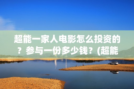 超能一家人电影怎么投资的？参与一份多少钱？(超能一家人电影演员表)