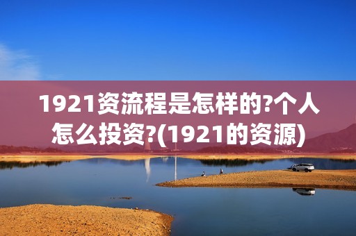 1921资流程是怎样的?个人怎么投资?(1921的资源)