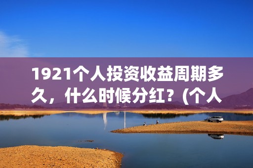 1921个人投资收益周期多久，什么时候分红？(个人投资收入要交什么税)