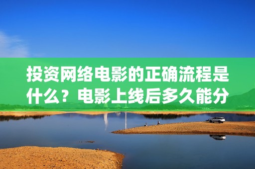 投资网络电影的正确流程是什么？电影上线后多久能分红？(投资网络电影会亏本吗)