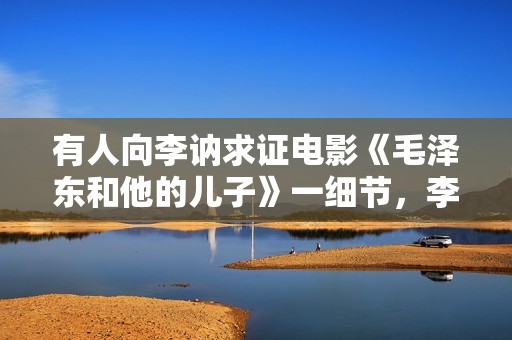 有人向李讷求证电影《毛泽东和他的儿子》一细节，李讷：记不清了
