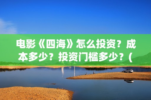 电影《四海》怎么投资？成本多少？投资门槛多少？(电影四海剧情介绍)