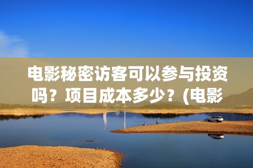 电影秘密访客可以参与投资吗？项目成本多少？(电影 秘密访客)