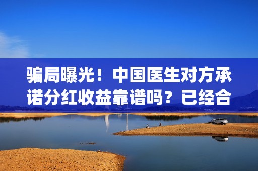 骗局曝光！中国医生对方承诺分红收益靠谱吗？已经合同认购可以追回吗？——抵制耐克(骗局曝光!中国新闻)