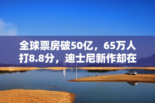 全球票房破50亿，65万人打8.8分，迪士尼新作却在国内惨遭滑铁卢