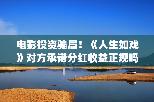 电影投资骗局！《人生如戏》对方承诺分红收益正规吗？交钱进去被骗怎么办？——抵制耐克(电影投资骗局怎么处理)