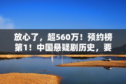 放心了，超560万！预约榜第1！中国悬疑剧历史，要被杨志刚改写了