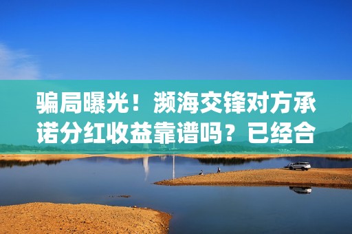 骗局曝光！濒海交锋对方承诺分红收益靠谱吗？已经合同认购可以追回吗？——抵制耐克(濒海交锋最新进展)