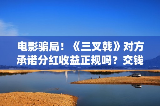 电影骗局！《三叉戟》对方承诺分红收益正规吗？交钱进去被骗怎么办？——抵制耐克(经典骗局电影)