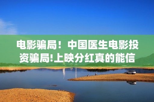 电影骗局！中国医生电影投资骗局!上映分红真的能信吗?——抵制耐克(电影诈骗案例)