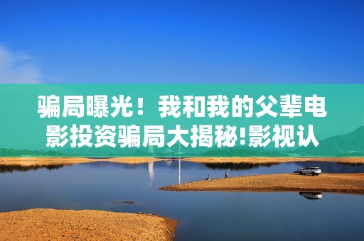 骗局曝光！我和我的父辈电影投资骗局大揭秘!影视认购只是幌子!——抵制耐克