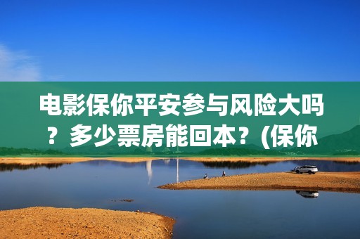 电影保你平安参与风险大吗？多少票房能回本？(保你平安是成语吗)