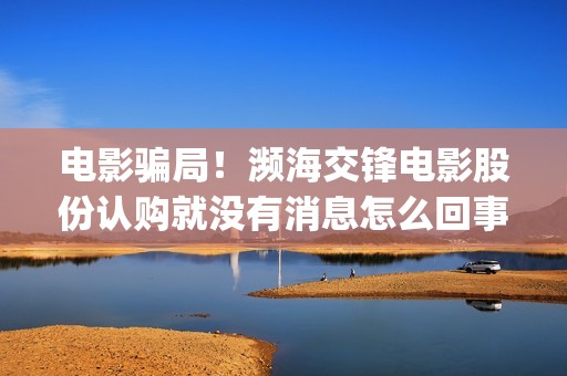 电影骗局！濒海交锋电影股份认购就没有消息怎么回事？——抵制耐克(濒海交锋 电影 骗局)