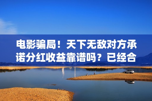 电影骗局！天下无敌对方承诺分红收益靠谱吗？已经合同认购可以追回吗？——抵制耐克(谁看明白电影揭秘骗局剧情)