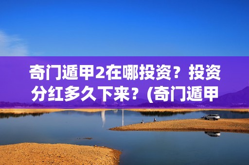 奇门遁甲2在哪投资？投资分红多久下来？(奇门遁甲第二部叫啥)