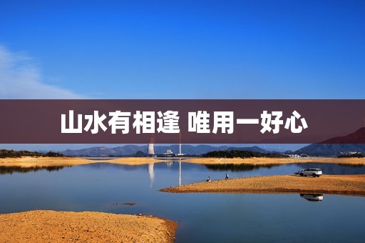 山水有相逢 唯用一好心