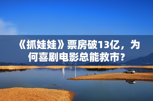 《抓娃娃》票房破13亿，为何喜剧电影总能救市？