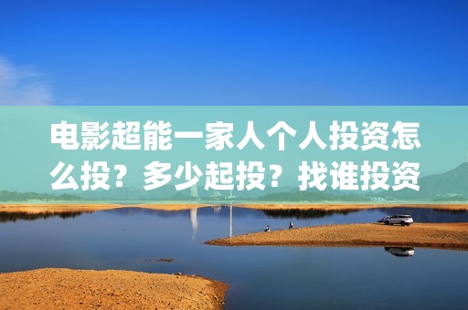电影超能一家人个人投资怎么投？多少起投？找谁投资？(电影超能一家人免费观看完整版)