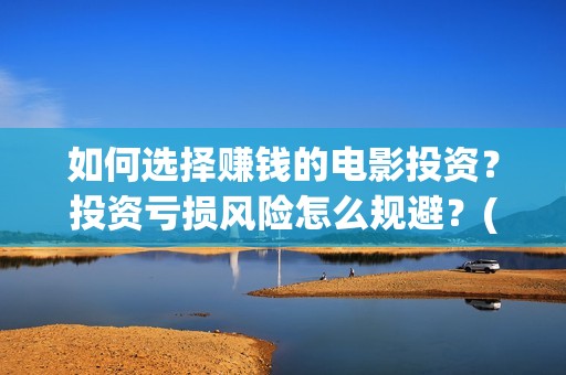 如何选择赚钱的电影投资？投资亏损风险怎么规避？(怎样选择赚钱项目)