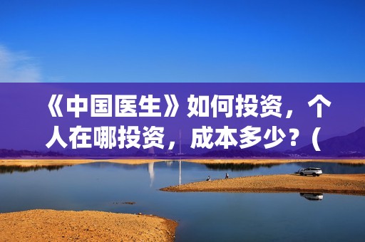 《中国医生》如何投资，个人在哪投资，成本多少？(请播放中国医生)