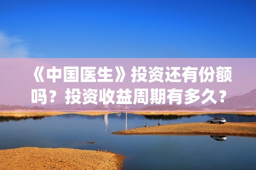 《中国医生》投资还有份额吗？投资收益周期有多久？(中国医生首曝剧照)
