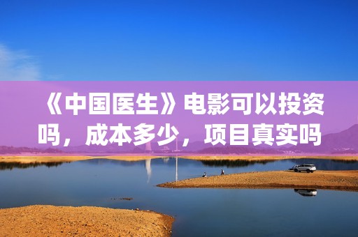 《中国医生》电影可以投资吗，成本多少，项目真实吗？(中国医生电影豆瓣评分)