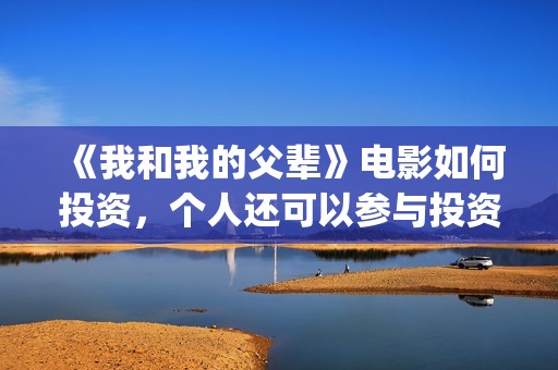 《我和我的父辈》电影如何投资，个人还可以参与投资吗，怎么参与？(《我和我的父辈》)