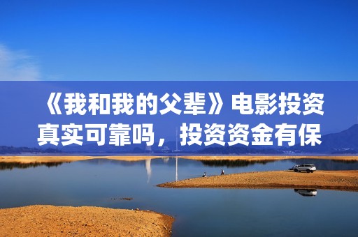 《我和我的父辈》电影投资真实可靠吗，投资资金有保障吗？(我和我的父辈演员表)