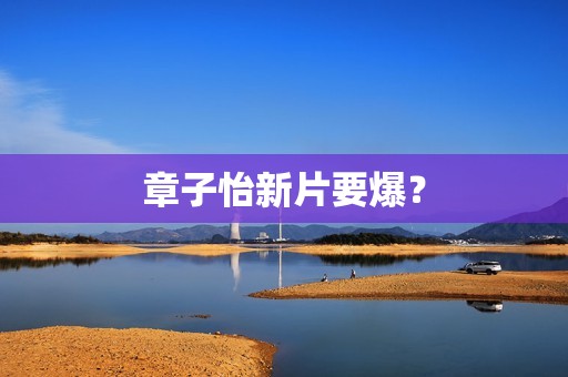 章子怡新片要爆？