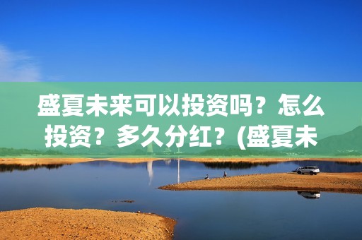 盛夏未来可以投资吗？怎么投资？多久分红？(盛夏未来放到几号)
