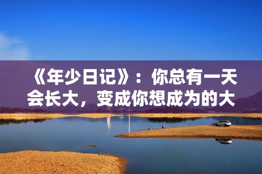 《年少日记》：你总有一天会长大，变成你想成为的大人。
