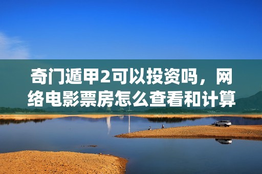 奇门遁甲2可以投资吗，网络电影票房怎么查看和计算？(奇门遁甲2有吗)
