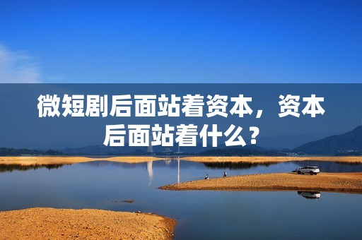 微短剧后面站着资本，资本后面站着什么？