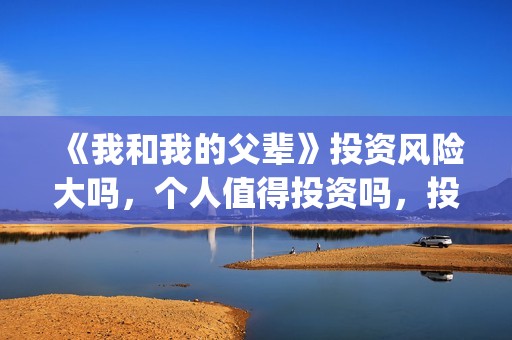 《我和我的父辈》投资风险大吗，个人值得投资吗，投资收益如何？(我和我的父辈剧情介绍)