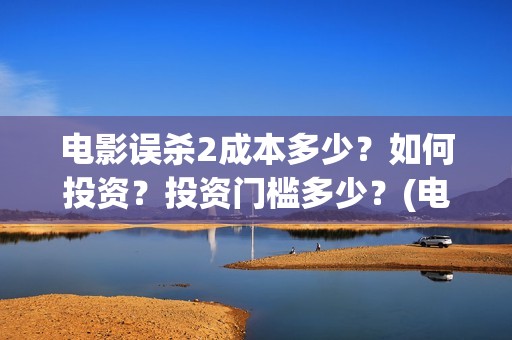 电影误杀2成本多少？如何投资？投资门槛多少？(电影《误杀2》官宣阵容)
