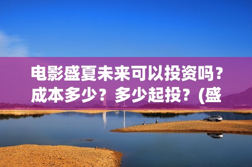 电影盛夏未来可以投资吗？成本多少？多少起投？(盛夏未来电影情节)