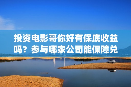 投资电影哥你好有保底收益吗？参与哪家公司能保障兑付？(歌曲哥哥你好)