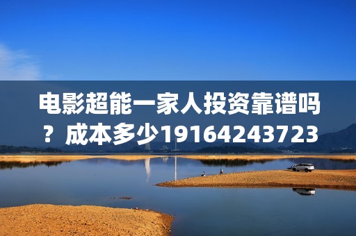 电影超能一家人投资靠谱吗？成本多少19164243723(电影超能一家人抢先观看)