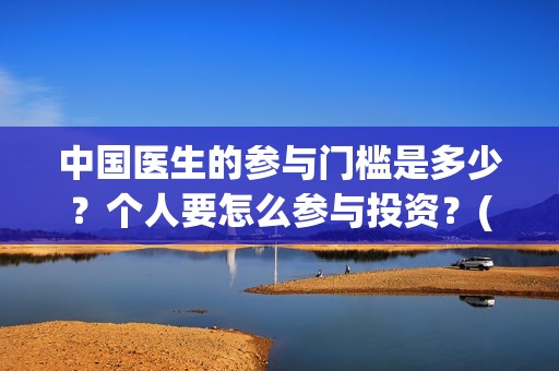 中国医生的参与门槛是多少？个人要怎么参与投资？(中国医生在)
