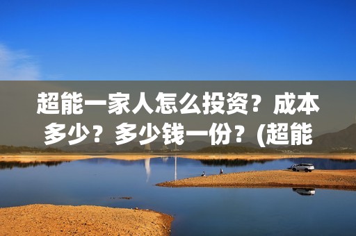 超能一家人怎么投资？成本多少？多少钱一份？(超能一家人怎么报名)