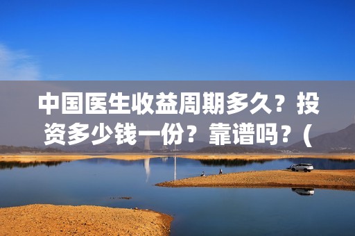 中国医生收益周期多久？投资多少钱一份？靠谱吗？(中国医生收益周期多久)